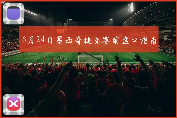 6月24日墨西哥捷克赛前盘口指南