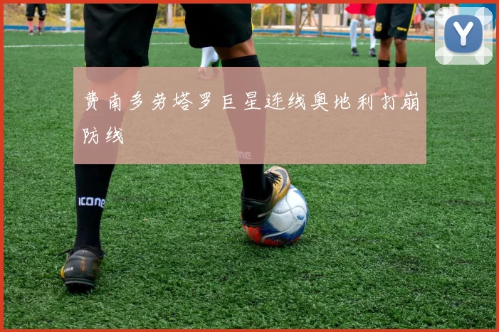 费南多劳塔罗巨星连线奥地利打崩防线