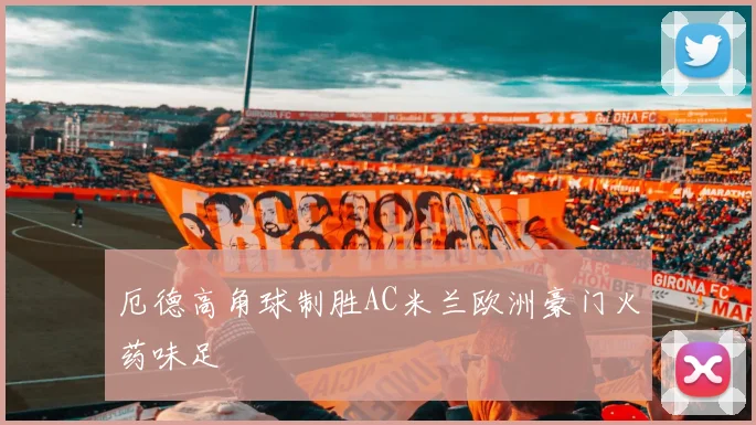 厄德高角球制胜AC米兰欧洲豪门火药味足
