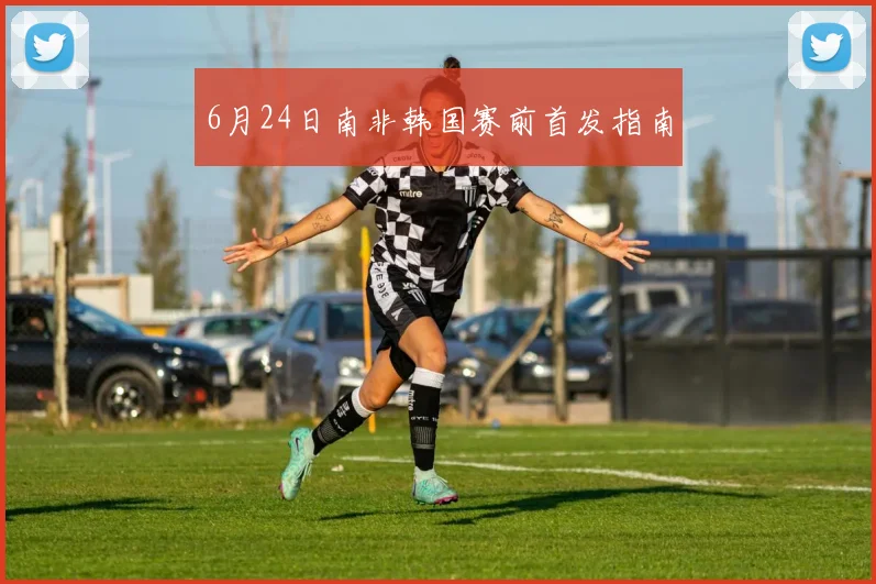 6月24日南非韩国赛前首发指南