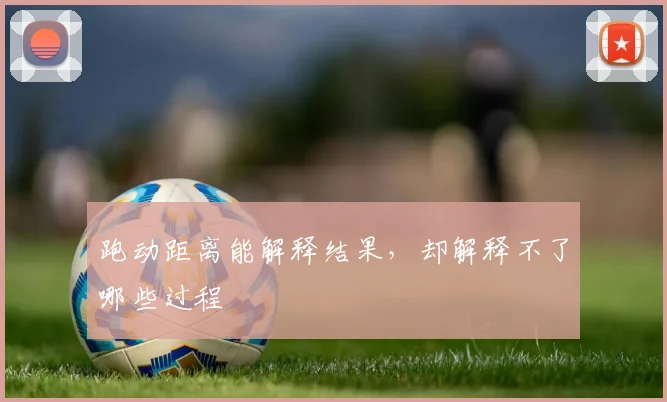 跑动距离能解释结果，却解释不了哪些过程