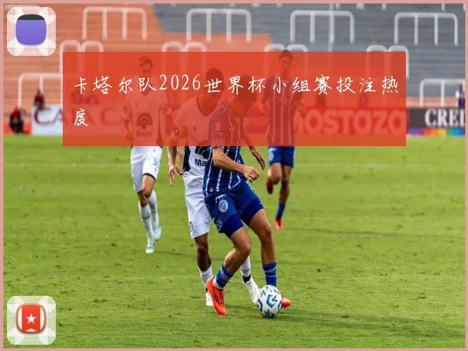 卡塔尔队2026世界杯小组赛投注热度