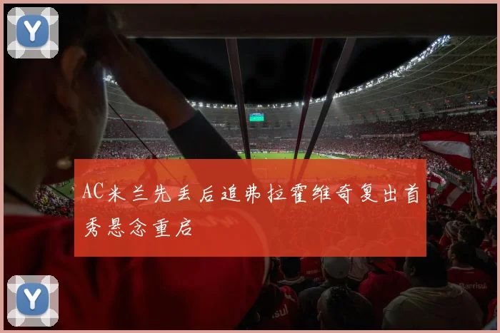 AC米兰先丢后追弗拉霍维奇复出首秀悬念重启