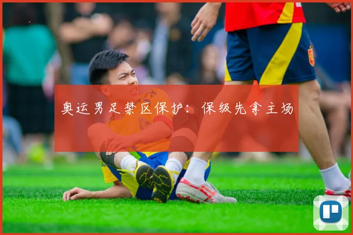 奥运男足禁区保护：保级先拿主场