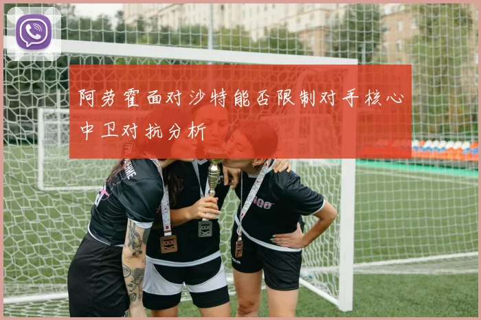 阿劳霍面对沙特能否限制对手核心中卫对抗分析