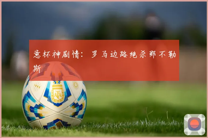 意杯神剧情:罗马边路绝杀那不勒斯