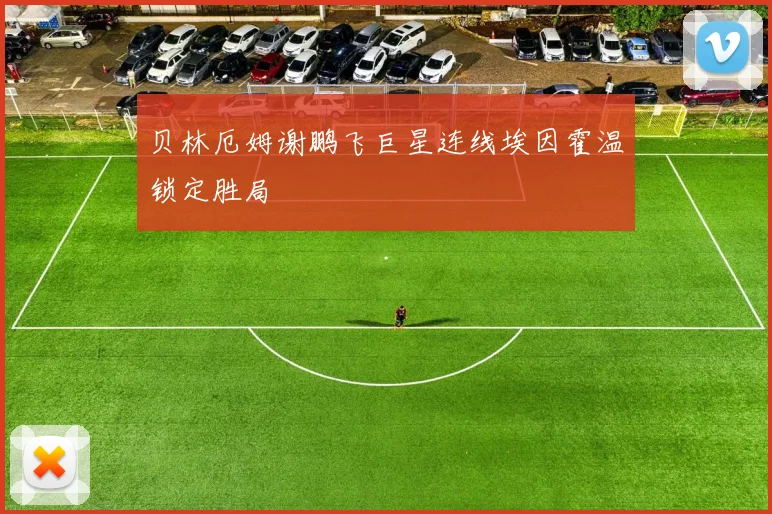 贝林厄姆谢鹏飞巨星连线埃因霍温锁定胜局