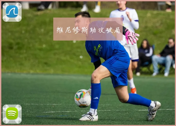 维尼修斯助攻破局