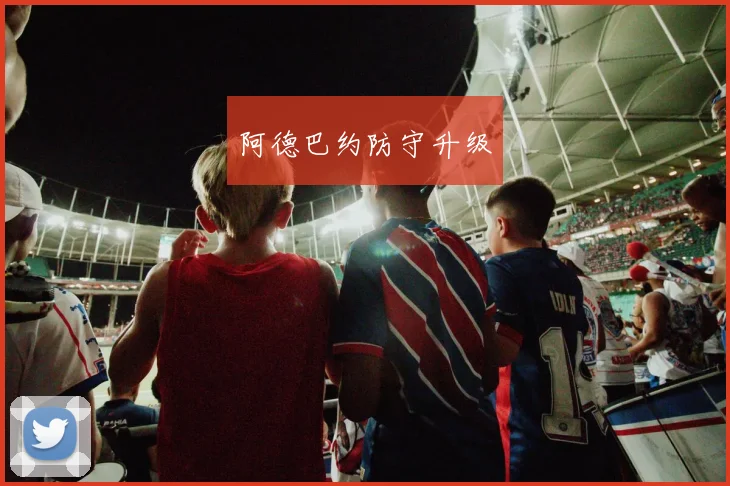 阿德巴约防守升级