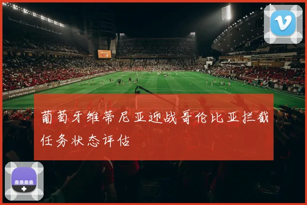 葡萄牙维蒂尼亚迎战哥伦比亚拦截任务状态评估