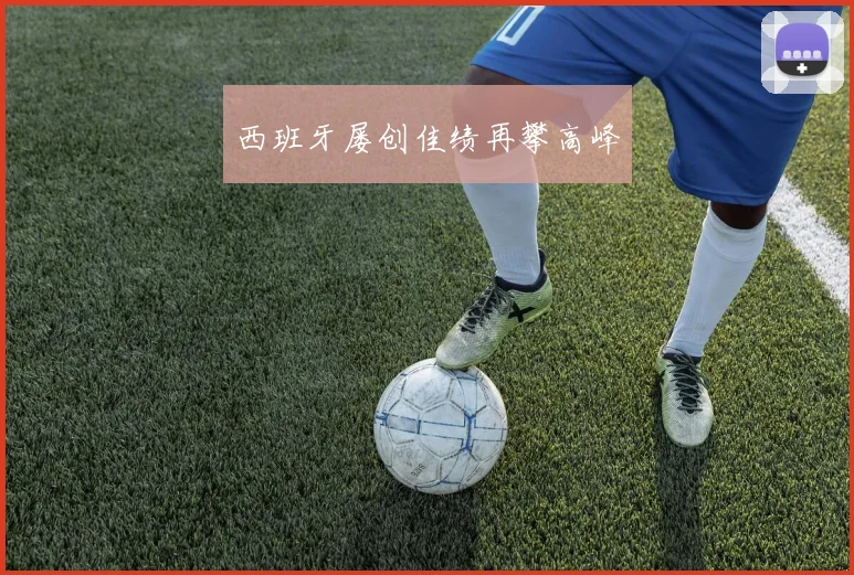 西班牙屡创佳绩再攀高峰
