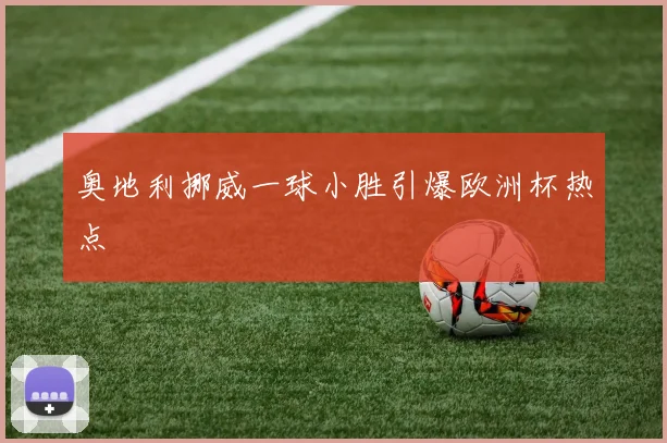 奥地利挪威一球小胜引爆欧洲杯热点