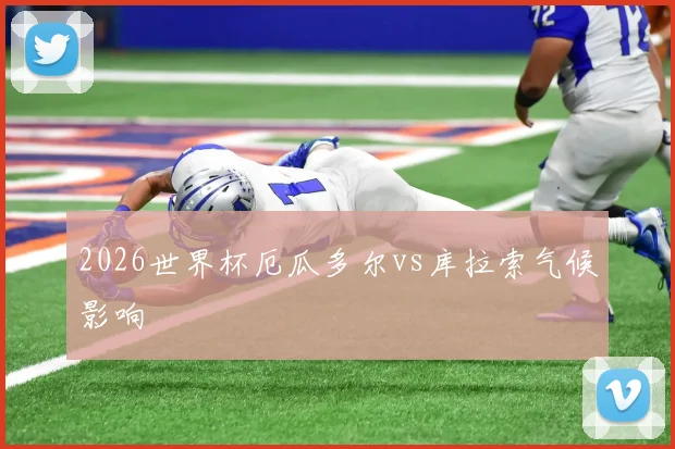 2026世界杯厄瓜多尔vs库拉索气候影响