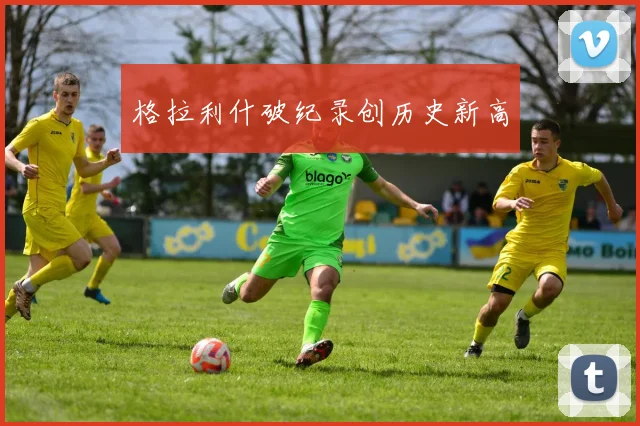 格拉利什破纪录创历史新高
