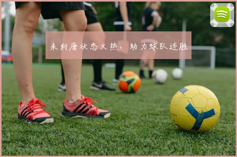 米利唐状态火热，助力球队连胜