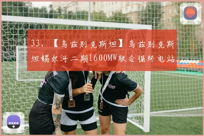 33、【乌兹别克斯坦】乌兹别克斯坦锡尔河二期1600MW联合循环电站项目