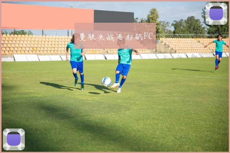 曼联决战洛杉矶FC