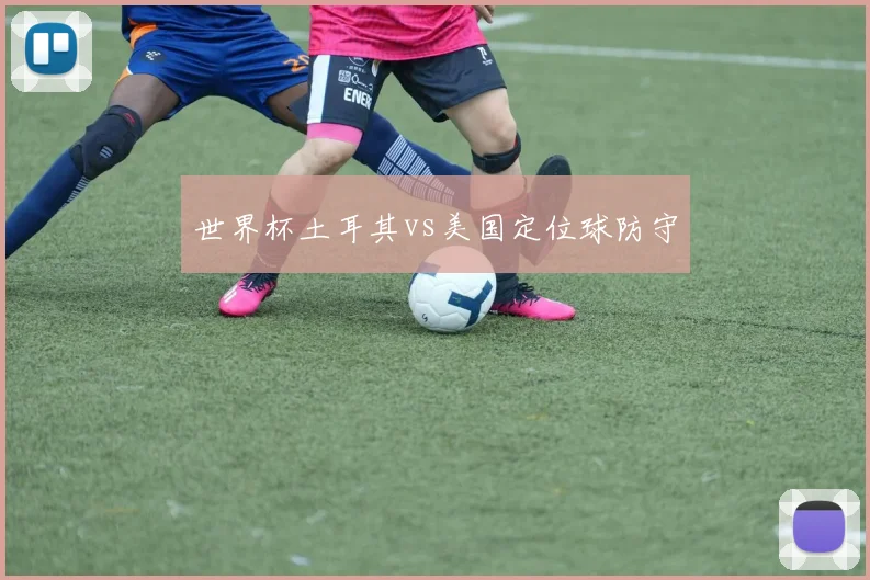 世界杯土耳其vs美国定位球防守