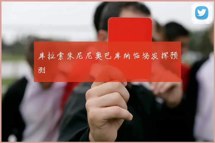 库拉索朱尼尼奥巴库纳临场发挥预测