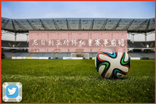 尼日利亚对阵秘鲁赛事前瞻