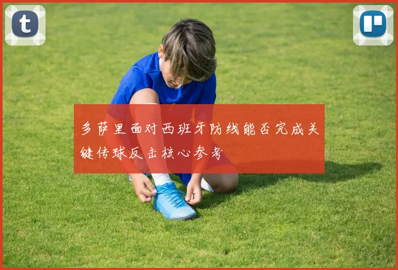 多萨里面对西班牙防线能否完成关键传球反击核心参考
