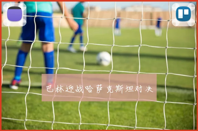 巴林迎战哈萨克斯坦对决