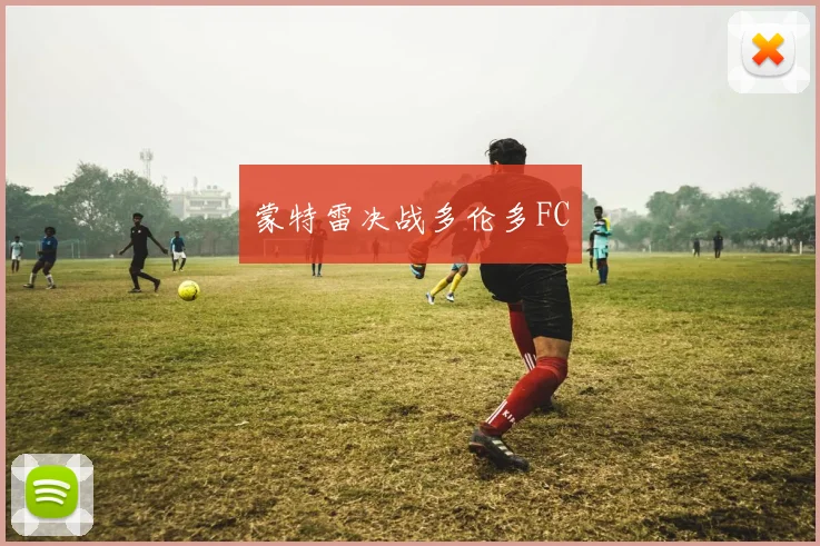 蒙特雷决战多伦多FC