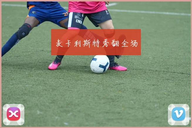 麦卡利斯特秀翻全场
