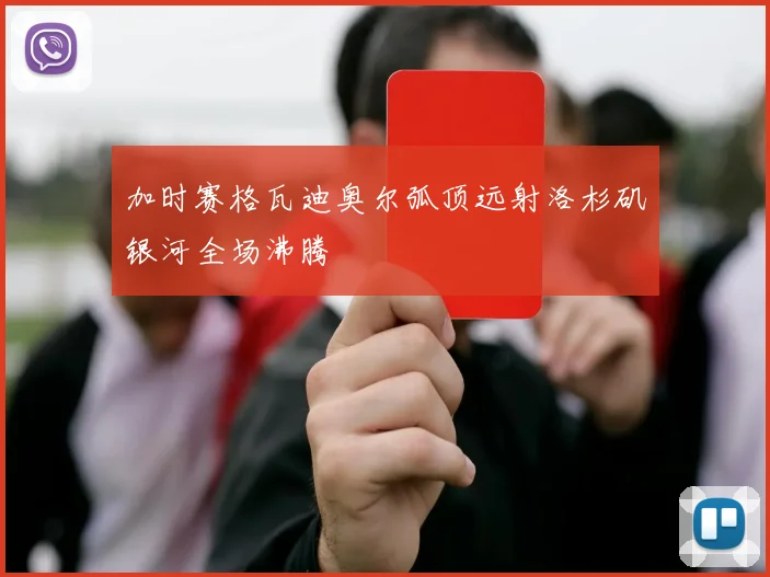 加时赛格瓦迪奥尔弧顶远射洛杉矶银河全场沸腾
