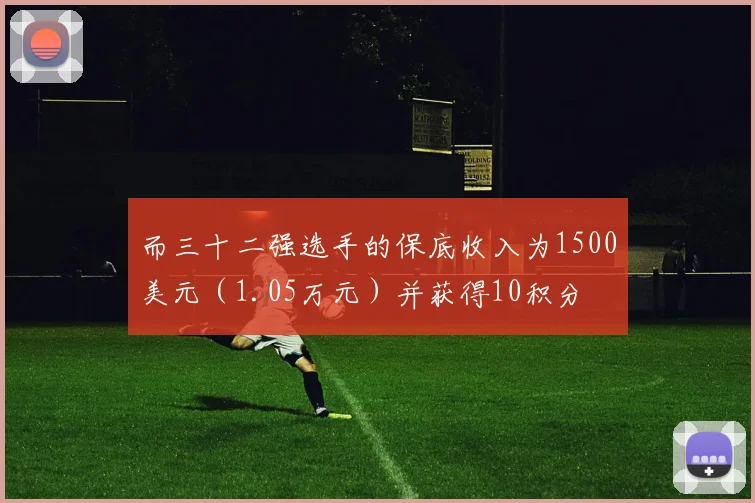 而三十二强选手的保底收入为1500美元（1.05万元）并获得10积分