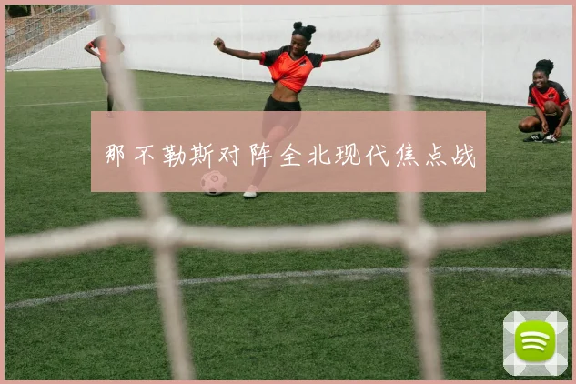 那不勒斯对阵全北现代焦点战