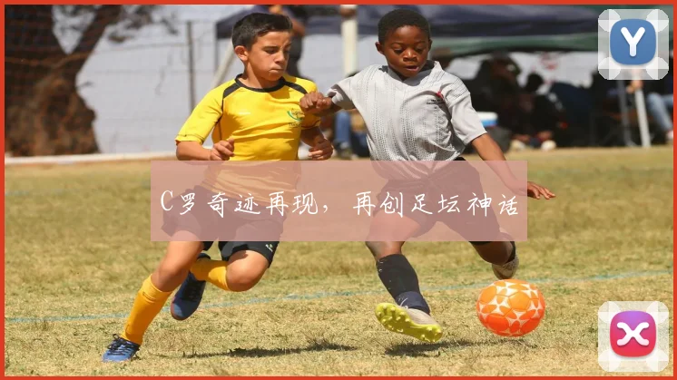 C罗奇迹再现，再创足坛神话