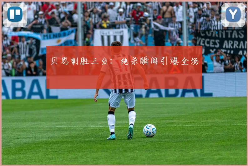 贝恩制胜三分：绝杀瞬间引爆全场