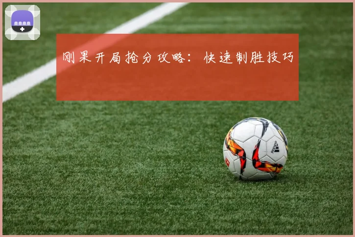 刚果开局抢分攻略：快速制胜技巧