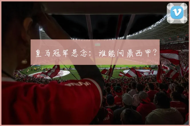 皇马冠军悬念：谁能问鼎西甲？