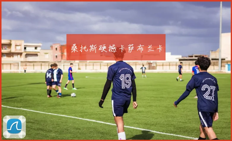 桑托斯硬撼卡萨布兰卡