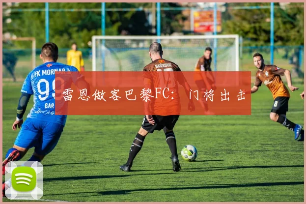 雷恩做客巴黎FC:门将出击