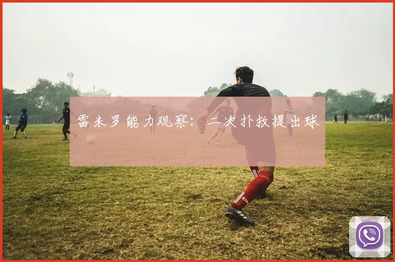 雷米罗能力观察:二次扑救提出球