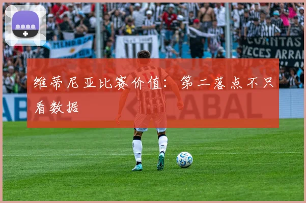 维蒂尼亚比赛价值：第二落点不只看数据