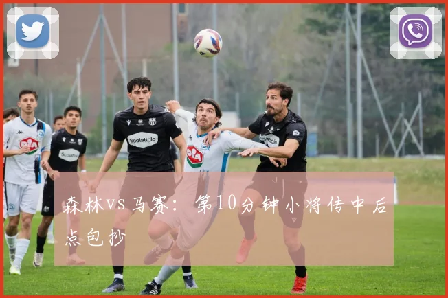 森林vs马赛:第10分钟小将传中后点包抄