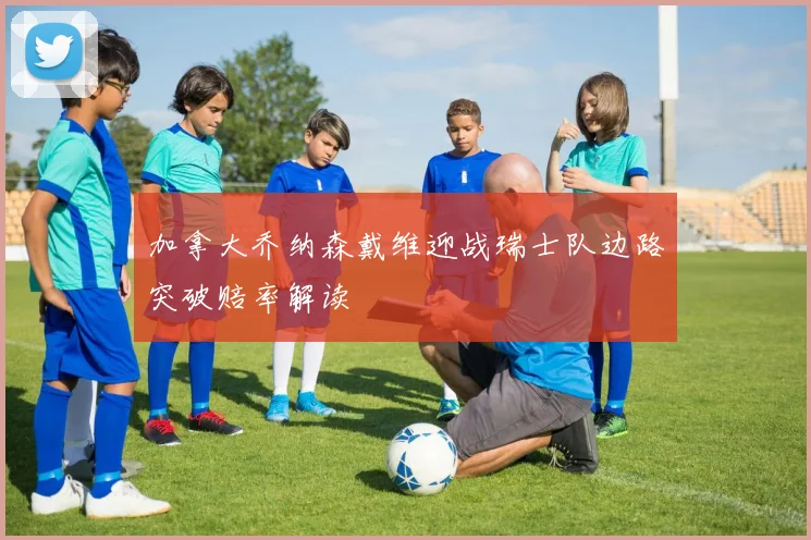 加拿大乔纳森戴维迎战瑞士队边路突破赔率解读