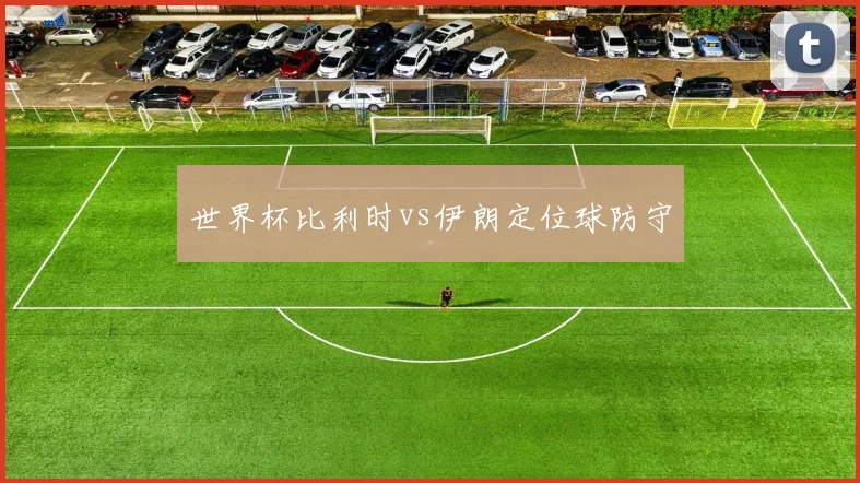 世界杯比利时vs伊朗定位球防守