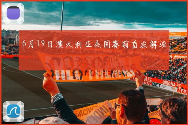 6月19日澳大利亚美国赛前首发解读
