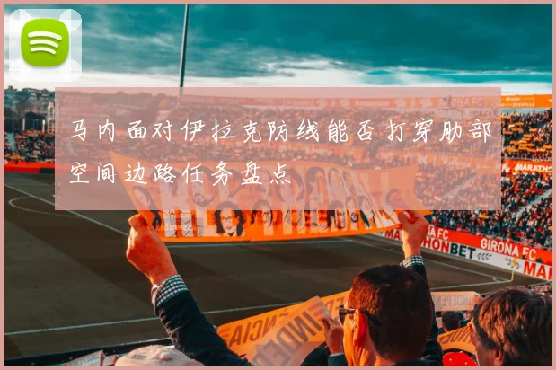 马内面对伊拉克防线能否打穿肋部空间边路任务盘点