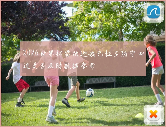 2026世界杯雷纳迎战巴拉圭防守回追是否及时数据参考