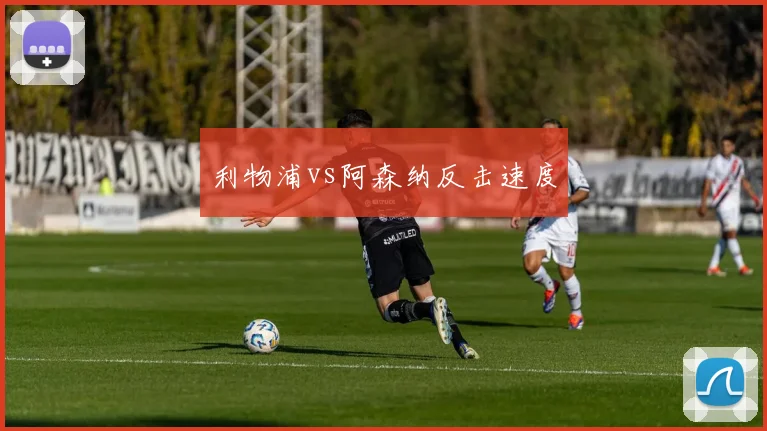利物浦vs阿森纳反击速度