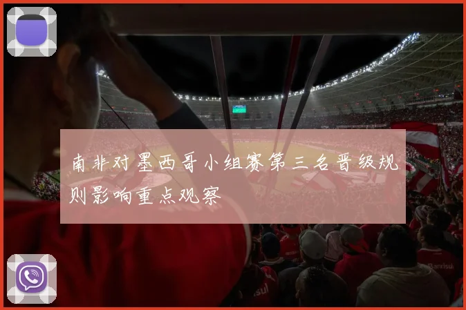 南非对墨西哥小组赛第三名晋级规则影响重点观察