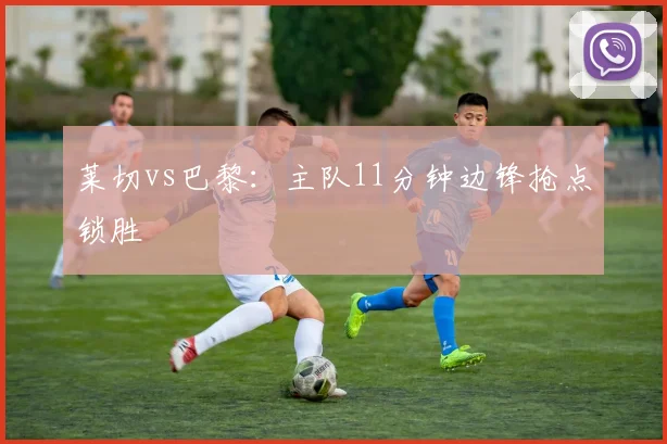 莱切vs巴黎:主队11分钟边锋抢点锁胜