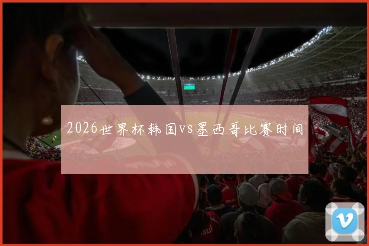 2026世界杯韩国vs墨西哥比赛时间