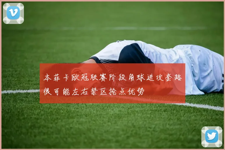 本菲卡欧冠联赛阶段角球进攻套路很可能左右禁区抢点优势